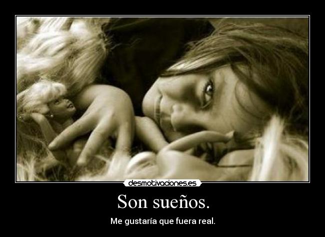 Son sueños. - Me gustaría que fuera real.