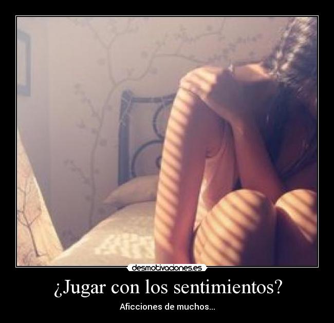 ¿Jugar con los sentimientos? - Aficciones de muchos...