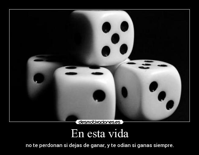 En esta vida - no te perdonan si dejas de ganar, y te odian si ganas siempre.