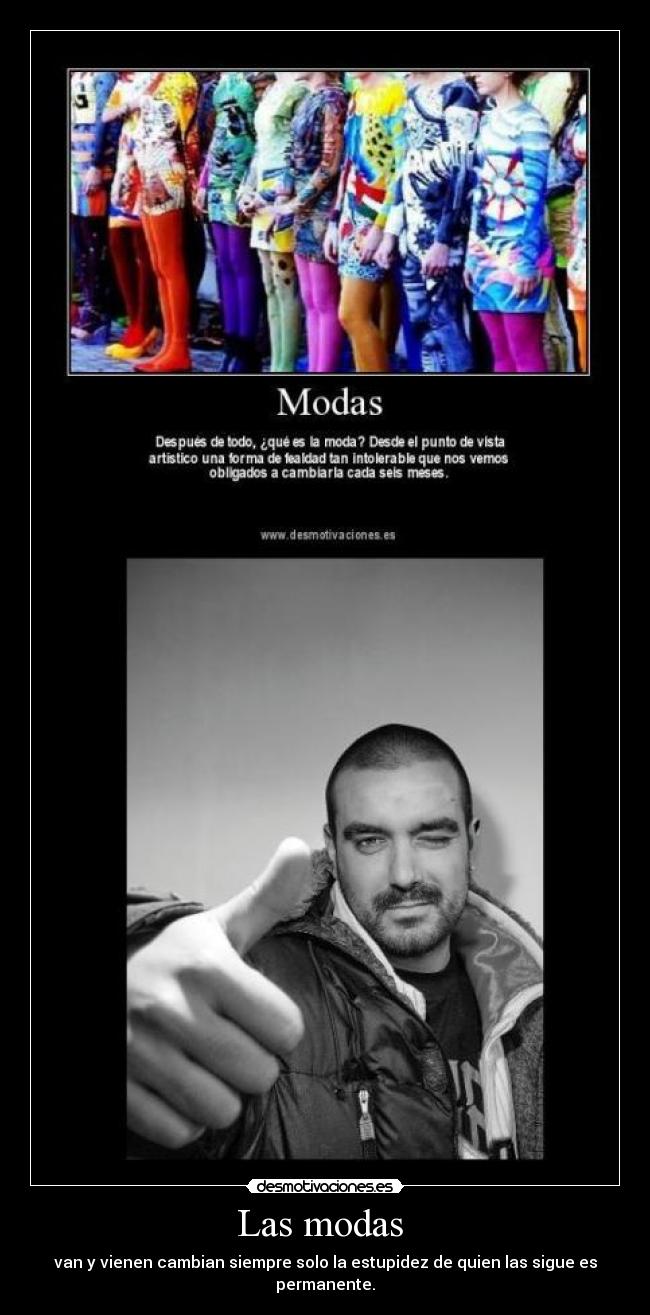 Las modas - van y vienen cambian siempre solo la estupidez de quien las sigue es permanente.