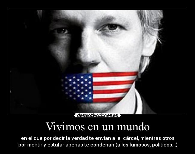 Vivimos en un mundo - en el que por decir la verdad te envían a la cárcel, mientras otros
por mentir y estafar apenas te condenan (a los famosos, políticos...)