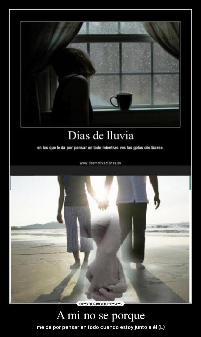 A mi no se porque - me da por pensar en todo cuando estoy junto a él (L)