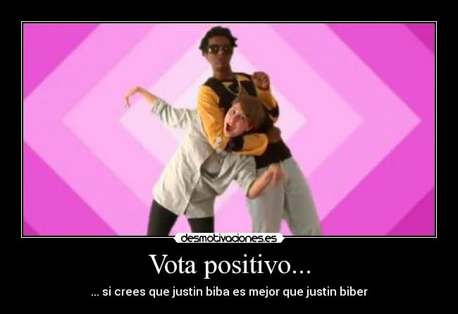 Vota positivo... - ... si crees que justin biba es mejor que justin biber