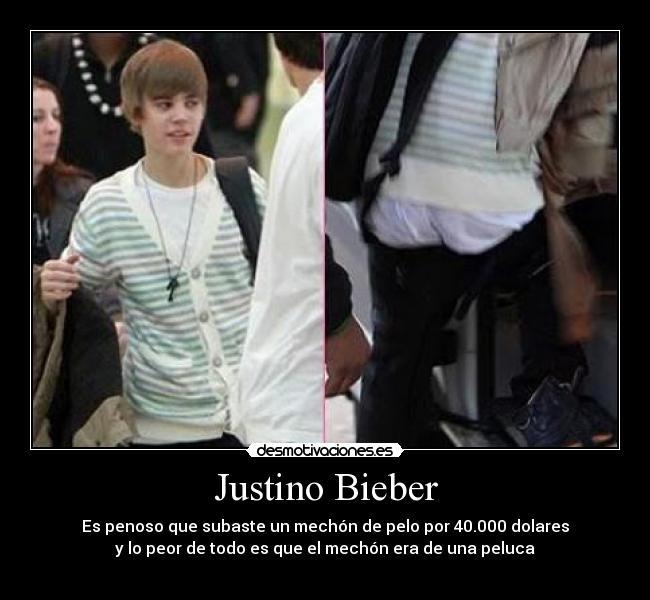 Justino Bieber - Es penoso que subaste un mechón de pelo por 40.000 dolares
y lo peor de todo es que el mechón era de una peluca