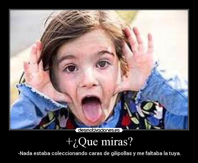+¿Que miras? -