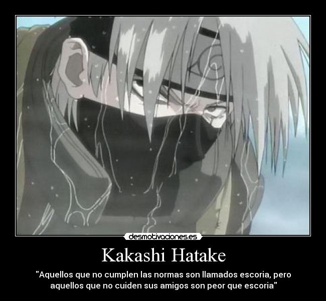 Kakashi Hatake - Aquellos que no cumplen las normas son llamados escoria, pero
aquellos que no cuiden sus amigos son peor que escoria