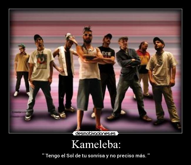 Kameleba: -  Tengo el Sol de tu sonrisa y no preciso más. 