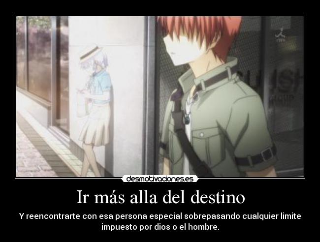 Ir más alla del destino - Y reencontrarte con esa persona especial sobrepasando cualquier limite
impuesto por dios o el hombre.