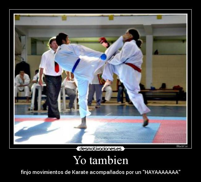 Yo tambien - finjo movimientos de Karate acompañados por un HAYAAAAAAA