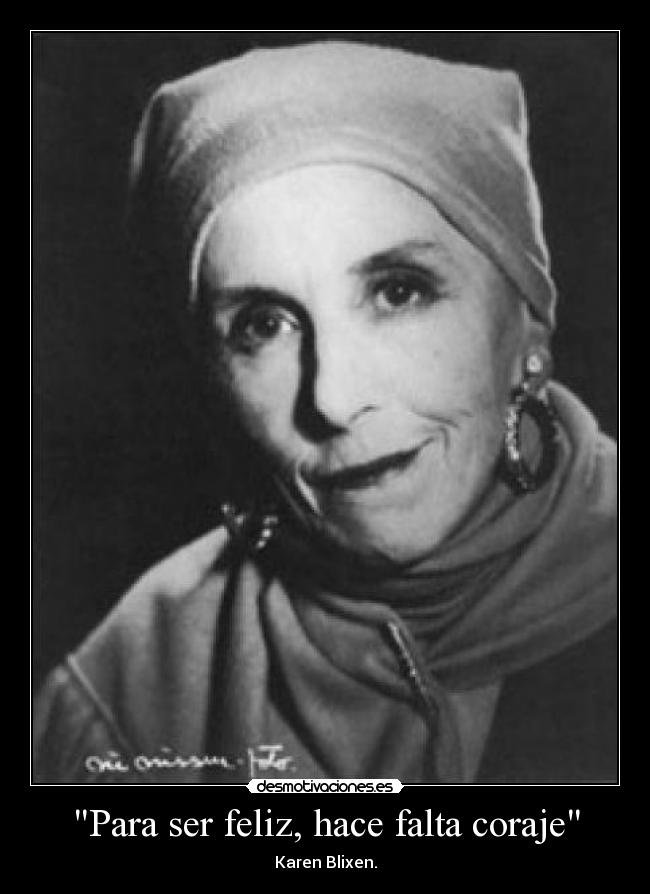 Para ser feliz, hace falta coraje - Karen Blixen.