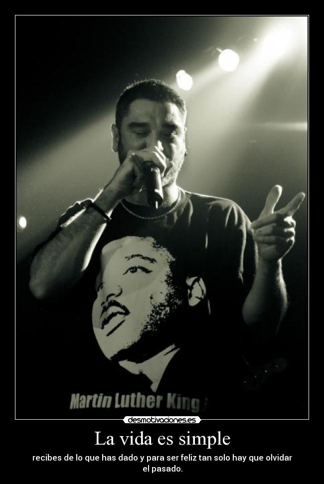 La vida es simple - recibes de lo que has dado y para ser feliz tan solo hay que olvidar el pasado.