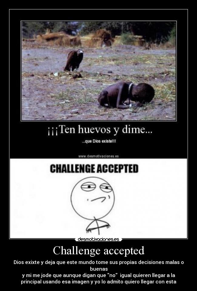 Challenge accepted - Dios exixte y deja que este mundo tome sus propias decisiones malas o
buenas
y mi me jode que aunque digan que no  igual quieren llegar a la
principal usando esa imagen y yo lo admito quiero llegar con esta