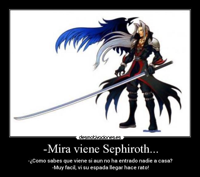 -Mira viene Sephiroth... - -¿Como sabes que viene si aun no ha entrado nadie a casa?
-Muy facil, vi su espada llegar hace rato!