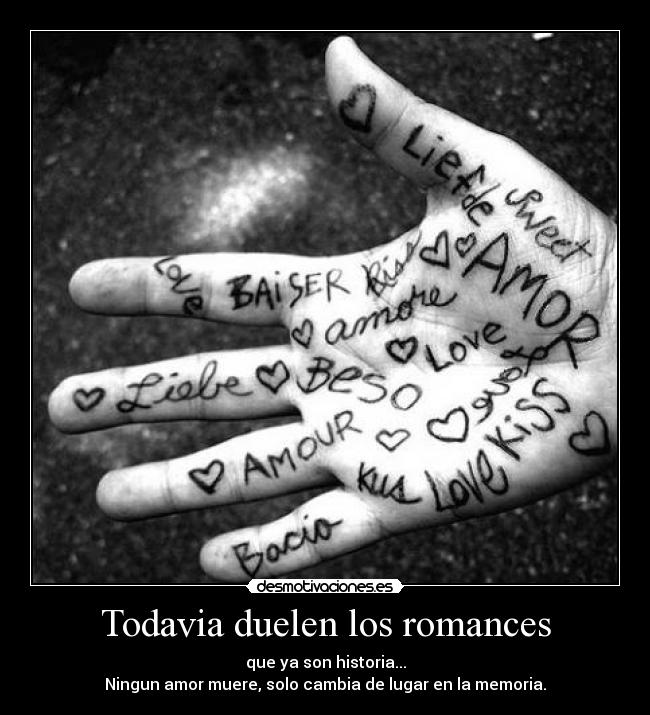 Todavia duelen los romances - que ya son historia...
Ningun amor muere, solo cambia de lugar en la memoria.