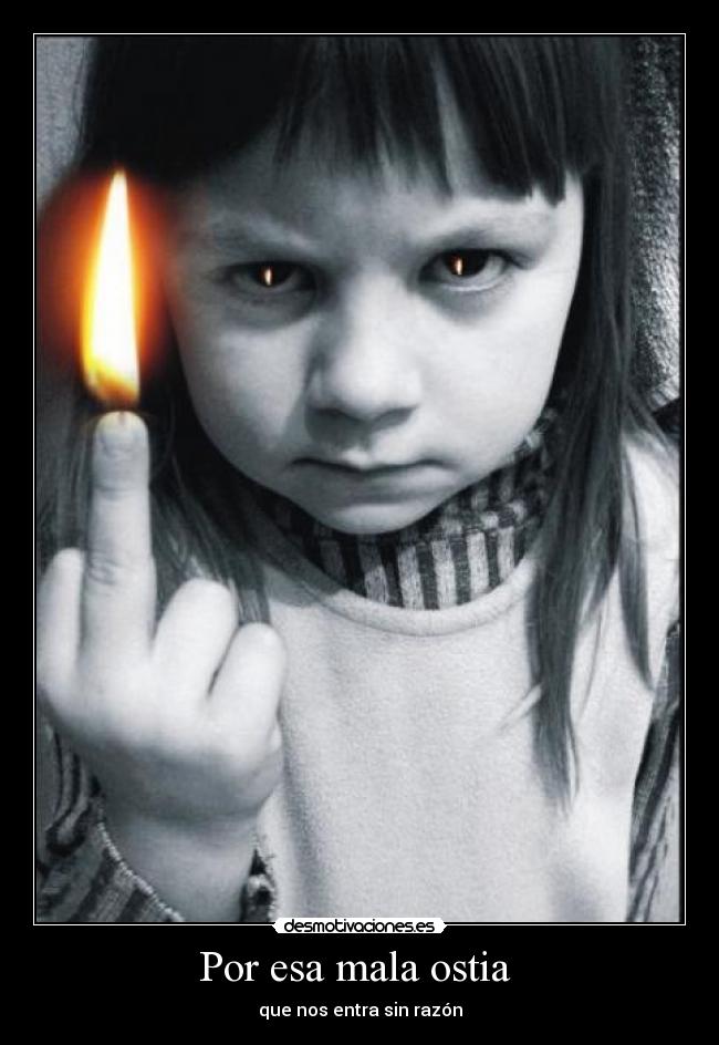 Por esa mala ostia - que nos entra sin razón