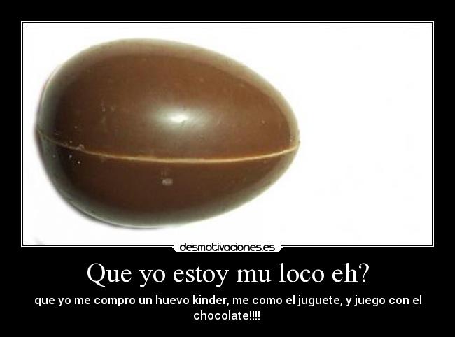 Que yo estoy mu loco eh? -