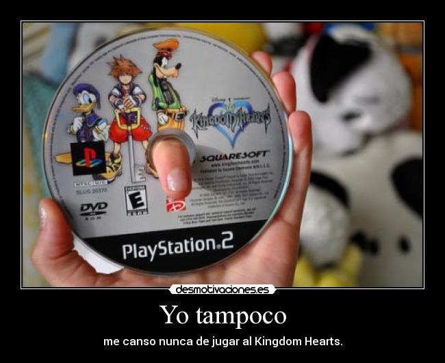 Yo tampoco - me canso nunca de jugar al Kingdom Hearts.
