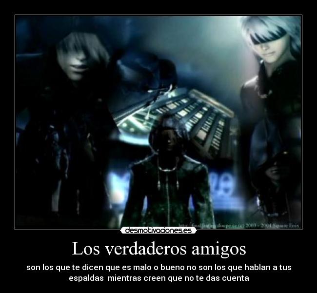 Los verdaderos amigos - son los que te dicen que es malo o bueno no son los que hablan a tus
espaldas mientras creen que no te das cuenta