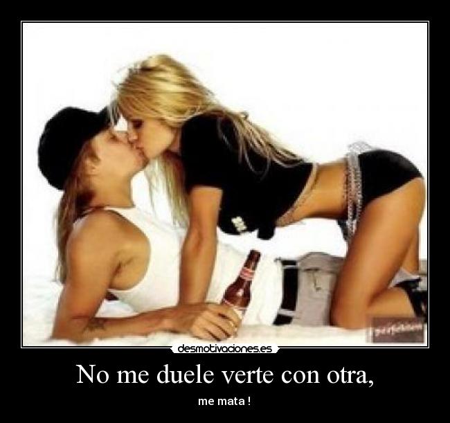 No me duele verte con otra, - me mata ! 