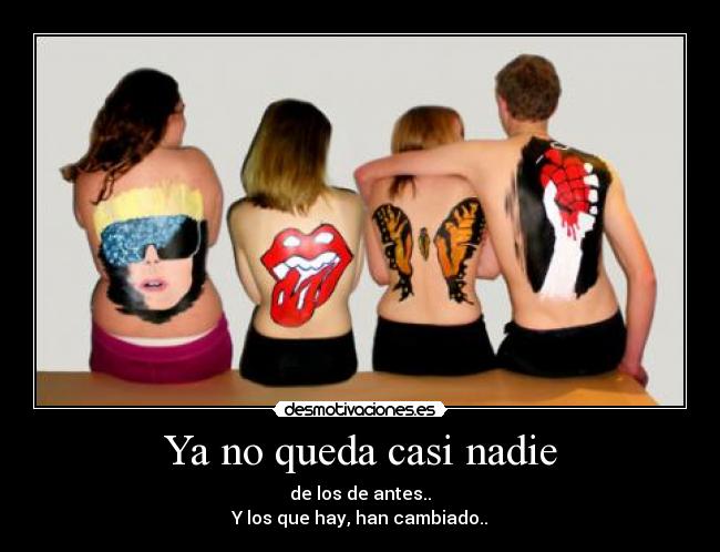 Ya no queda casi nadie - de los de antes..
Y los que hay, han cambiado..