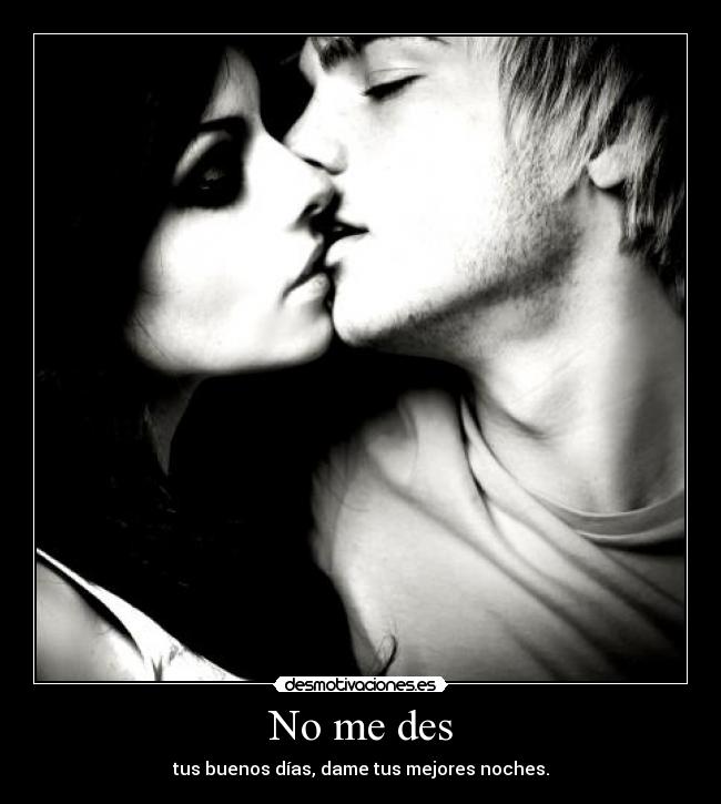 No me des - tus buenos días, dame tus mejores noches.