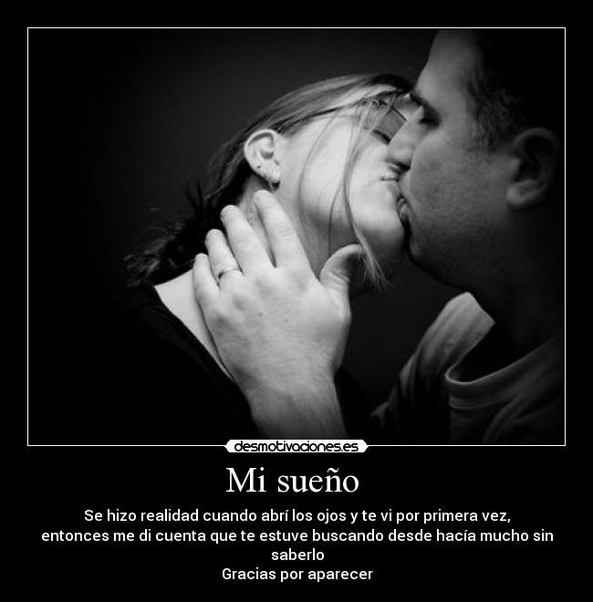 Mi sueño - Se hizo realidad cuando abrí los ojos y te vi por primera vez,
entonces me di cuenta que te estuve buscando desde hacía mucho sin
saberlo
Gracias por aparecer