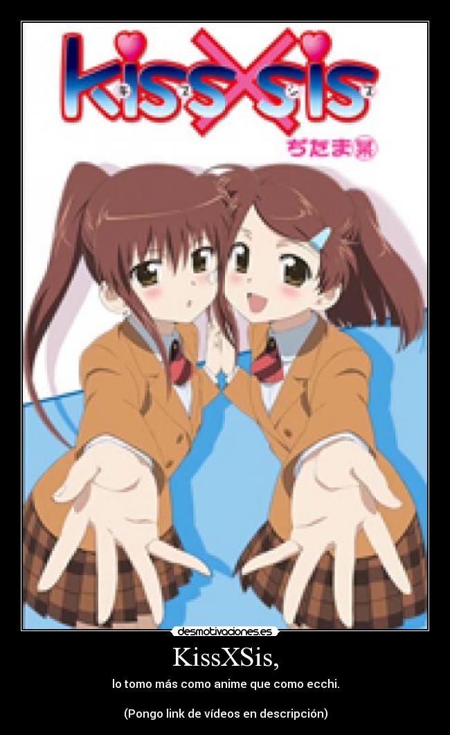 KissXSis, - lo tomo más como anime que como ecchi.
(Pongo link de vídeos en descripción)