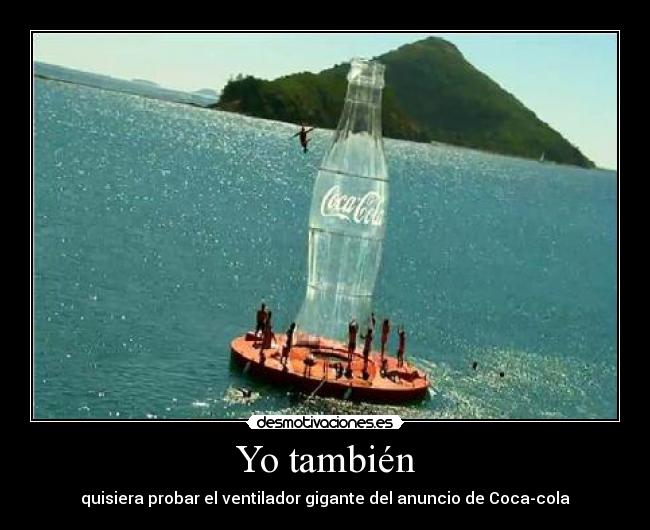 Yo también - quisiera probar el ventilador gigante del anuncio de Coca-cola