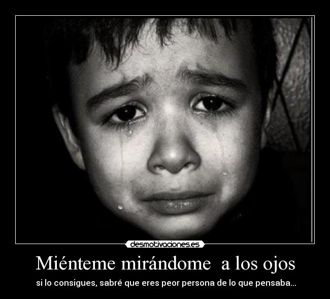 Miénteme mirándome a los ojos - si lo consigues, sabré que eres peor persona de lo que pensaba...