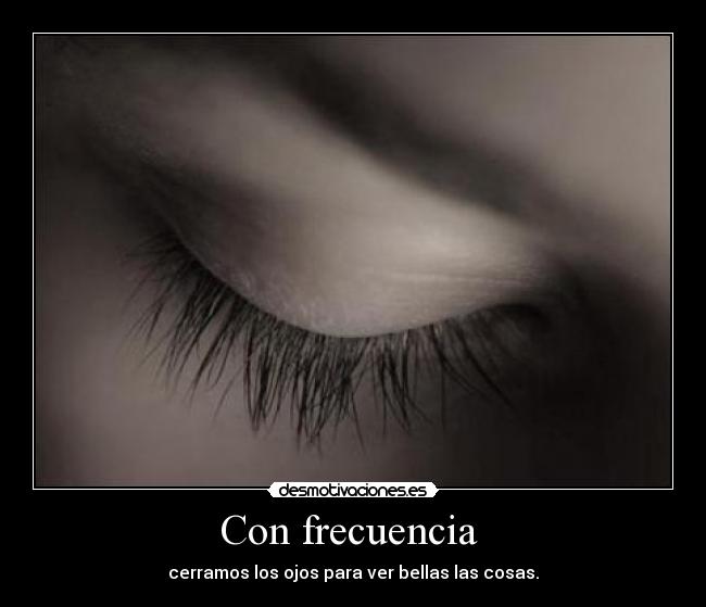 Con frecuencia - cerramos los ojos para ver bellas las cosas.