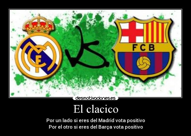 El clacico - Por un lado si eres del Madrid vota positivo
Por el otro si eres del Barça vota positivo