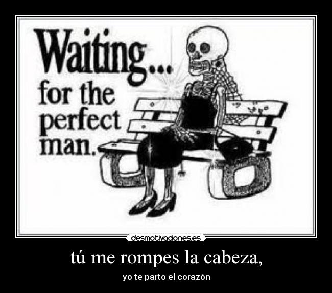 tú me rompes la cabeza, - 