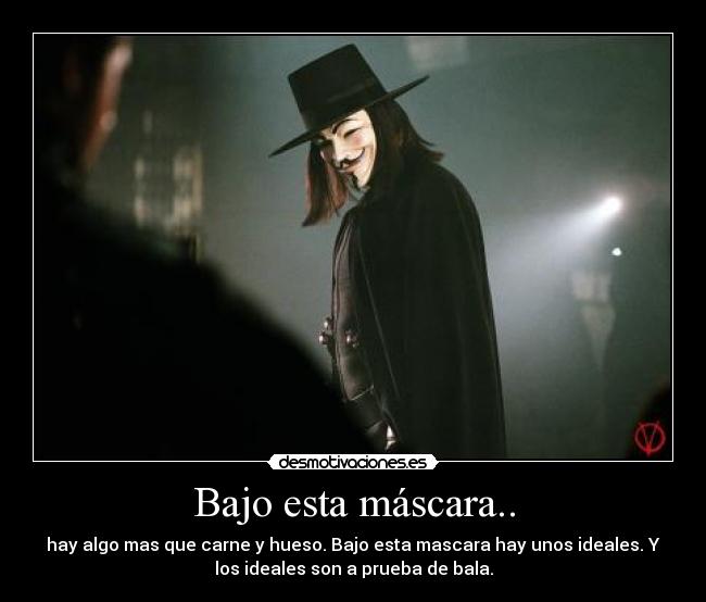 Bajo esta máscara.. - hay algo mas que carne y hueso. Bajo esta mascara hay unos ideales. Y
los ideales son a prueba de bala.