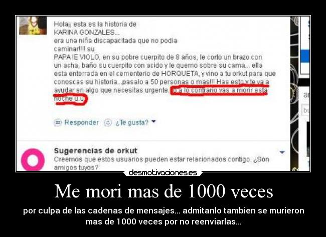 Me mori mas de 1000 veces - por culpa de las cadenas de mensajes... admitanlo tambien se murieron
mas de 1000 veces por no reenviarlas...