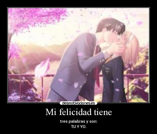 Mi felicidad tiene - tres palabras y son:
TU Y YO.