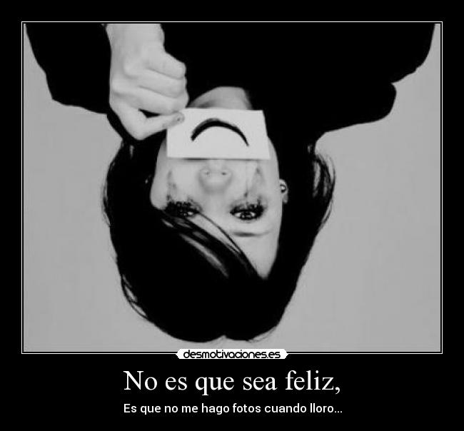 No es que sea feliz, -