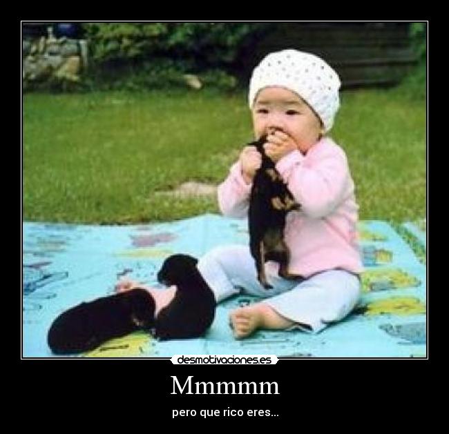Mmmmm - pero que rico eres...