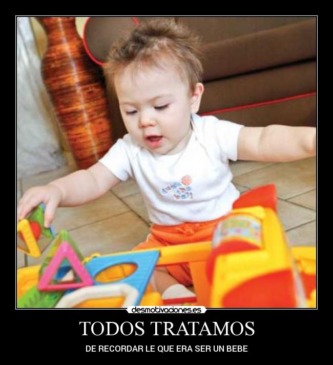 TODOS TRATAMOS - DE RECORDAR LE QUE ERA SER UN BEBE