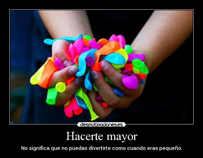 Hacerte mayor - No significa que no puedas divertirte como cuando eras pequeño.