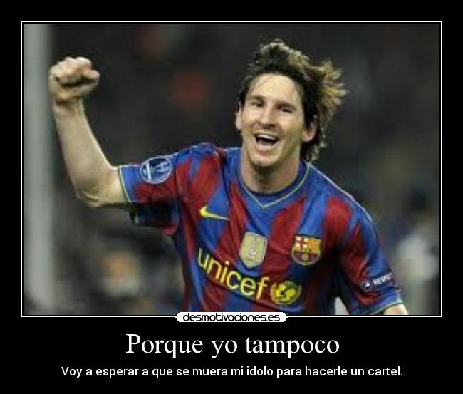 Porque yo tampoco - Voy a esperar a que se muera mi idolo para hacerle un cartel.