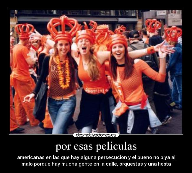 por esas peliculas - americanas en las que hay alguna persecucion y el bueno no piya al
malo porque hay mucha gente en la calle, orquestas y una fiesta