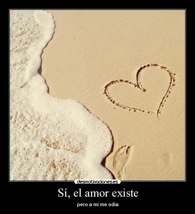 Sí, el amor existe - pero a mi me odia
