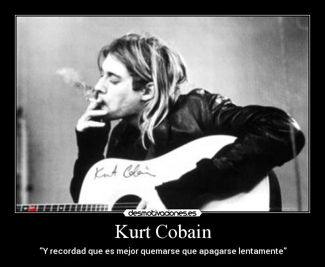 Kurt Cobain - Y recordad que es mejor quemarse que apagarse lentamente