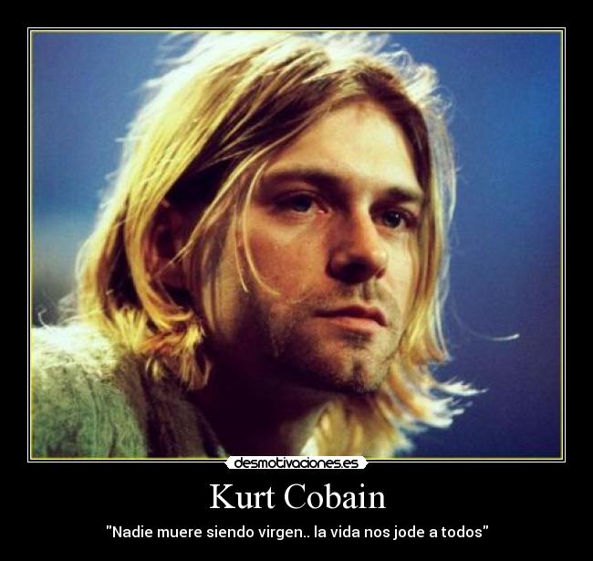 Kurt Cobain - Nadie muere siendo virgen.. la vida nos jode a todos