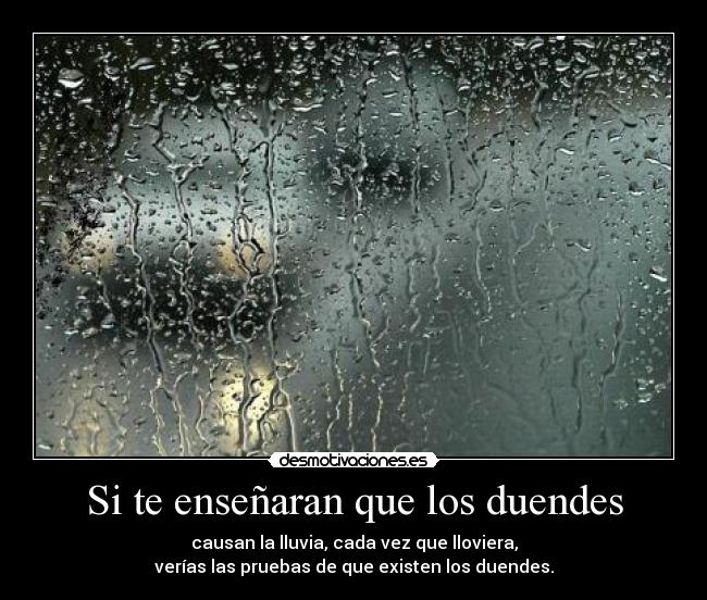 Si te enseñaran que los duendes - causan la lluvia, cada vez que lloviera,
verías las pruebas de que existen los duendes.