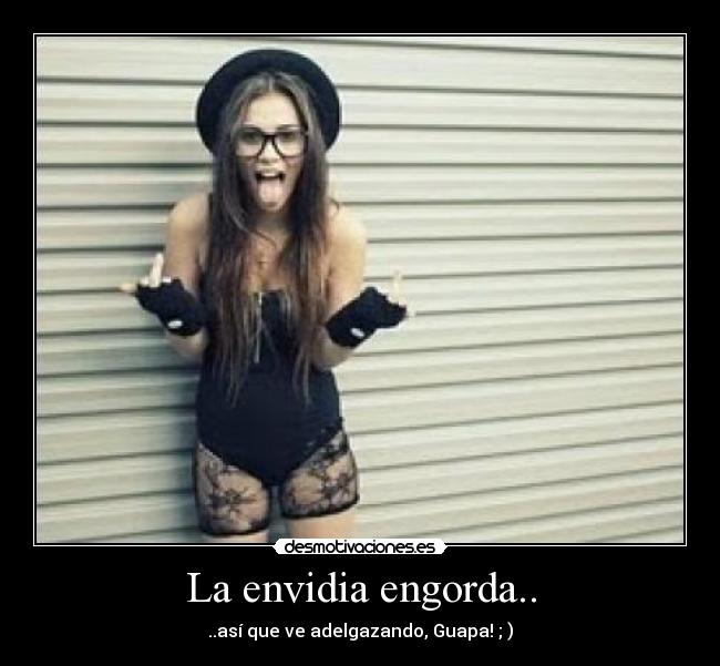 La envidia engorda.. -