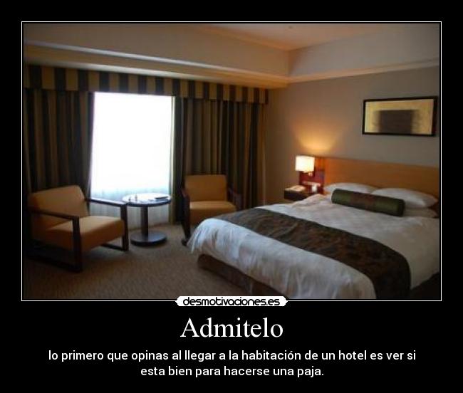 Admitelo - lo primero que opinas al llegar a la habitación de un hotel es ver si
esta bien para hacerse una paja.