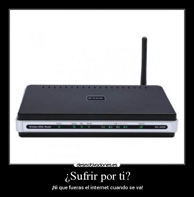 ¿Sufrir por ti? - ¡Ni que fueras el internet cuando se va!