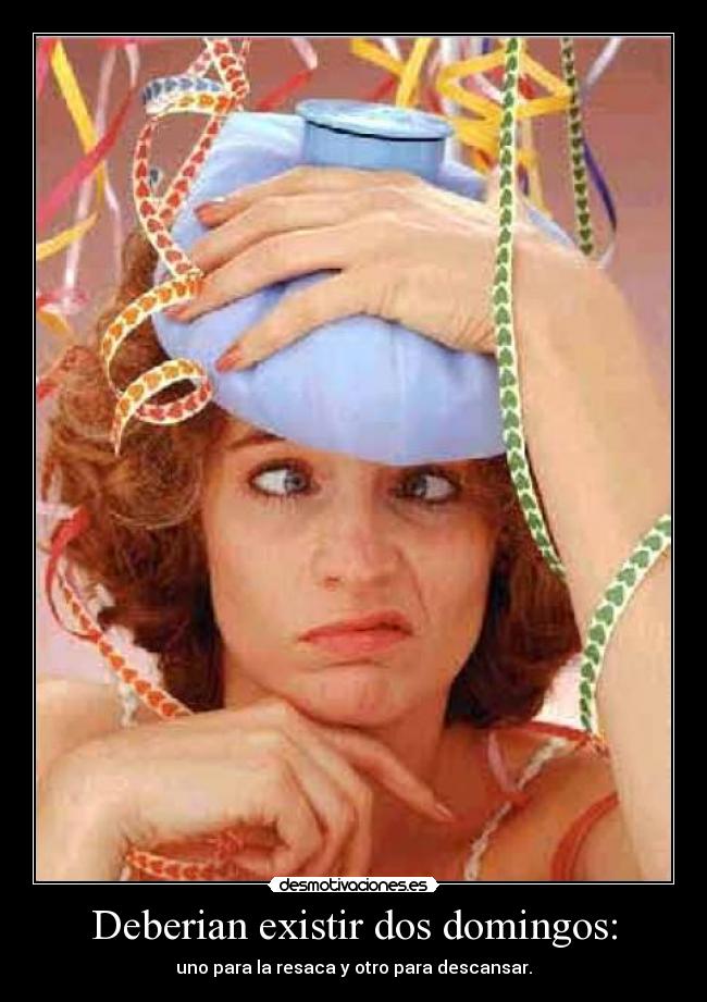 Deberian existir dos domingos: - uno para la resaca y otro para descansar.