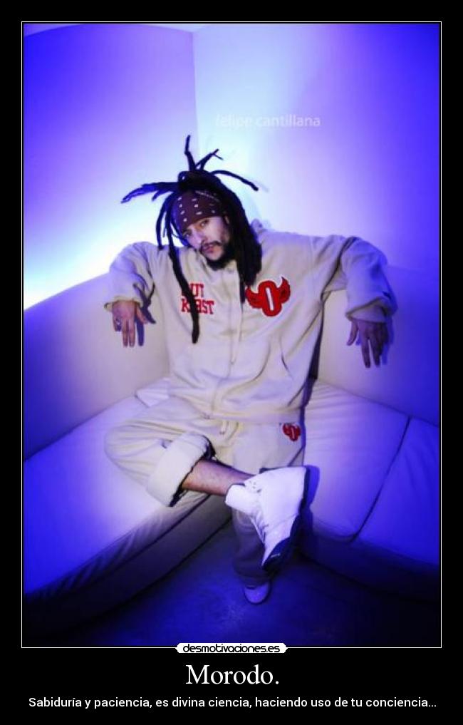 Morodo. - Sabiduría y paciencia, es divina ciencia, haciendo uso de tu conciencia...
